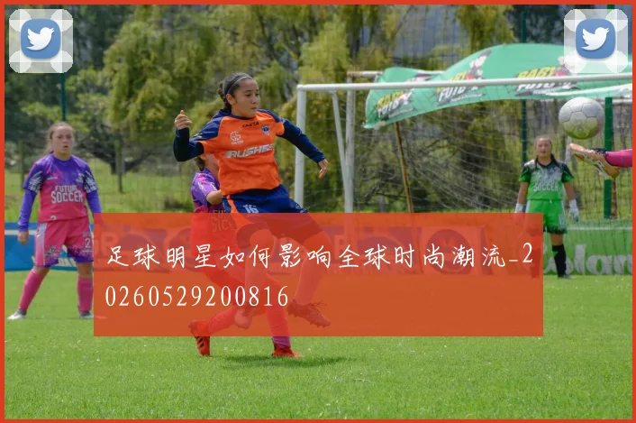 足球明星如何影响全球时尚潮流_20260529200816
