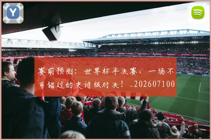 赛前预测：世界杯半决赛，一场不可错过的史诗级对决！_20260710014252
