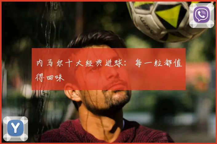 内马尔十大经典进球：每一粒都值得回味