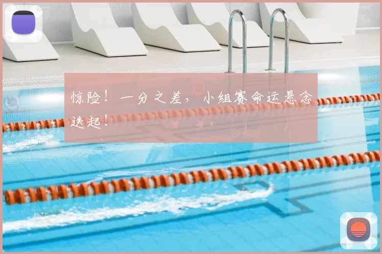 惊险！一分之差，小组赛命运悬念迭起！