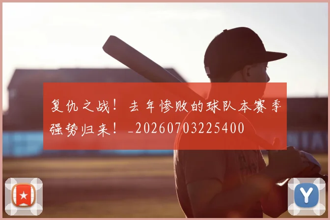 复仇之战!去年惨败的球队本赛季强势归来!_20260703225400