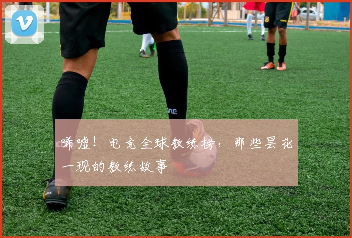 唏嘘!电竞全球教练榜,那些昙花一现的教练故事