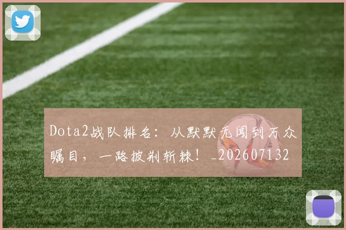 Dota2战队排名：从默默无闻到万众瞩目，一路披荆斩棘！_20260713232909