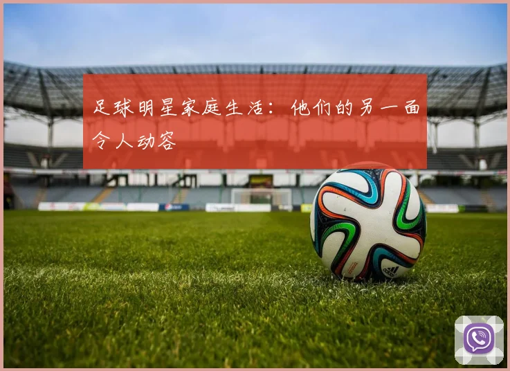 足球明星家庭生活:他们的另一面令人动容