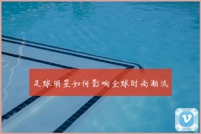 足球明星如何影响全球时尚潮流