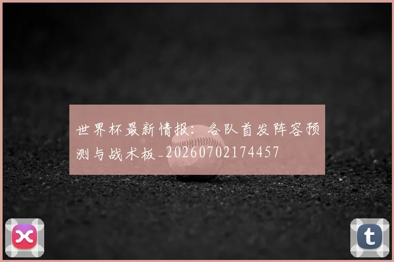 世界杯最新情报:各队首发阵容预测与战术板_20260702174457