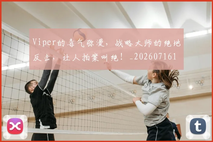 Viper的毒气弥漫,战略大师的绝地反击,让人拍案叫绝!_20260716180655