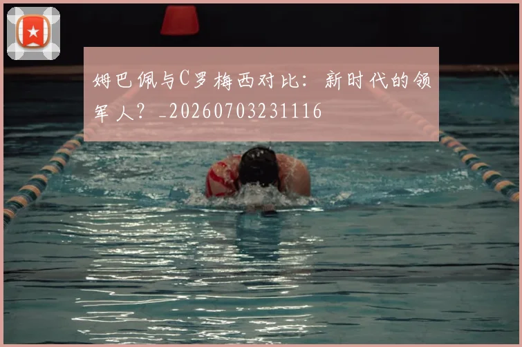 姆巴佩与C罗梅西对比：新时代的领军人？_20260703231116