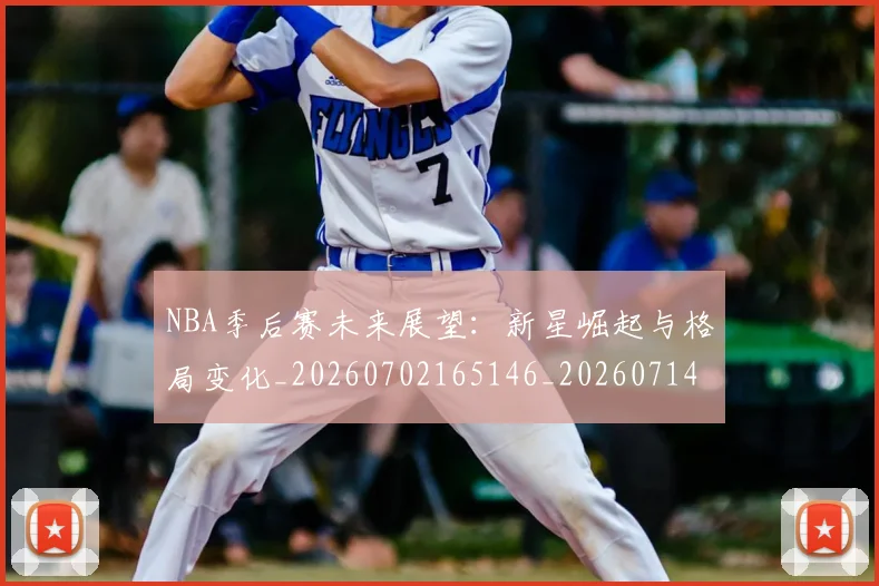 NBA季后赛未来展望:新星崛起与格局变化_20260702165146_20260714211943