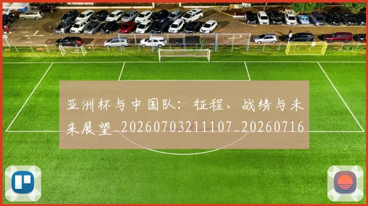 亚洲杯与中国队：征程、战绩与未来展望_20260703211107_20260716193436