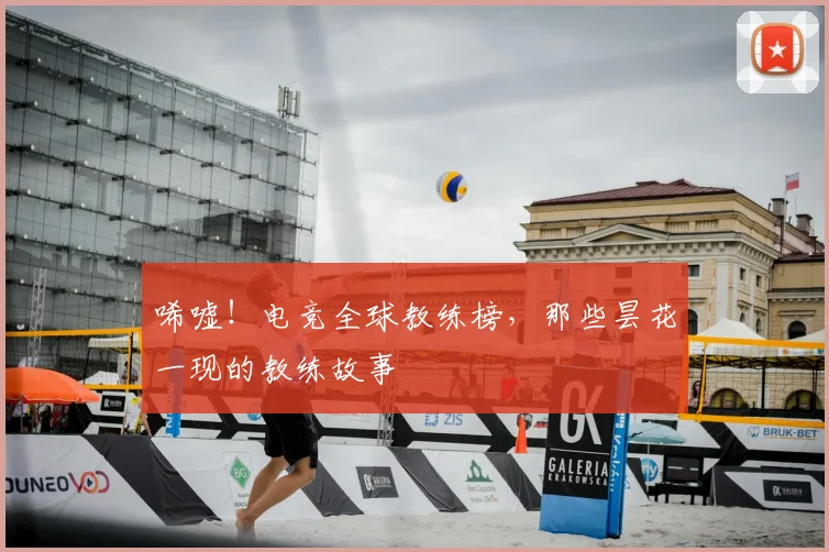唏嘘!电竞全球教练榜,那些昙花一现的教练故事