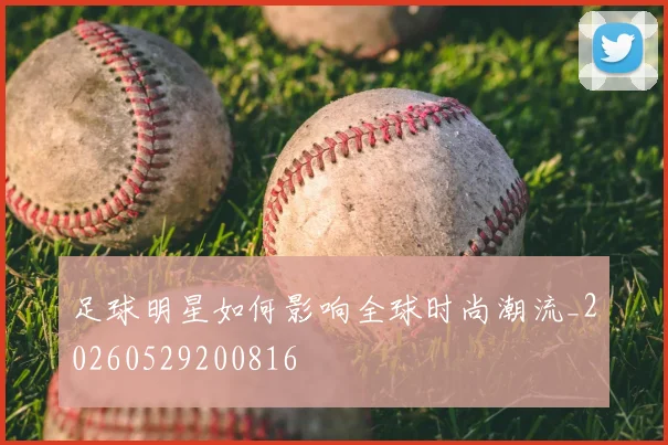 足球明星如何影响全球时尚潮流_20260529200816