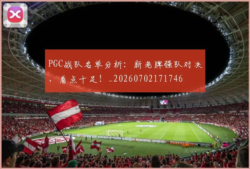 PGC战队名单分析:新老牌强队对决,看点十足!_20260702171746