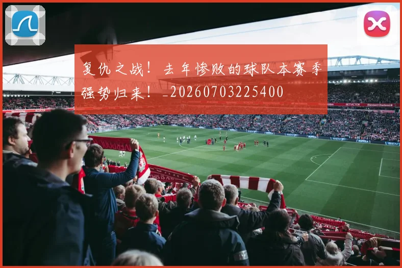 复仇之战！去年惨败的球队本赛季强势归来！_20260703225400